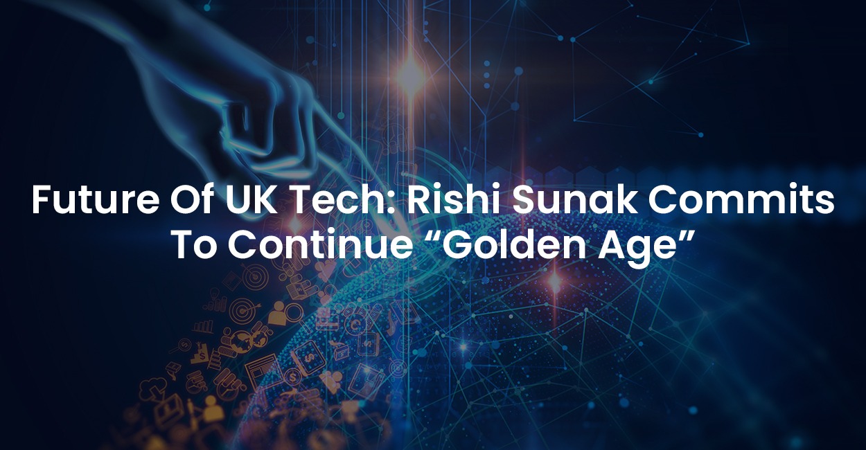 Future Of UK Tech: Rishi Sunak Commits To Continue “Golden Age”